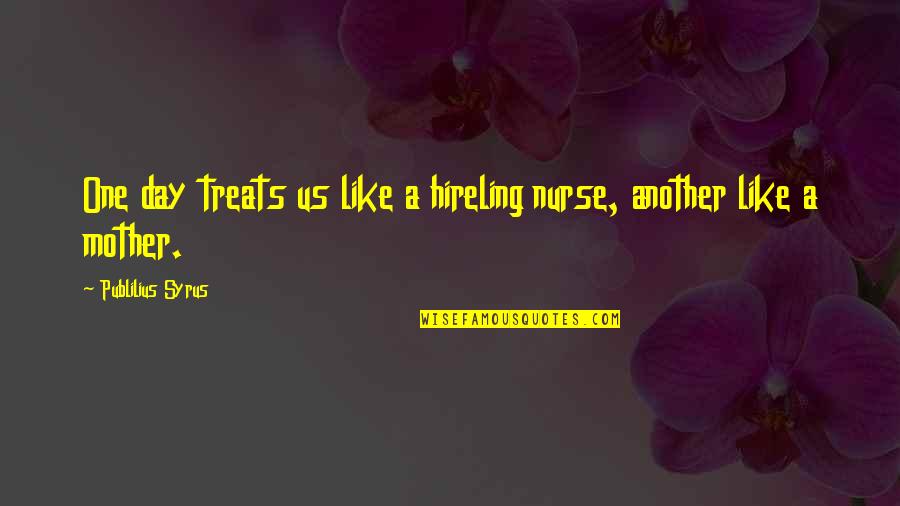 Glyph Quotes By Publilius Syrus: One day treats us like a hireling nurse,
