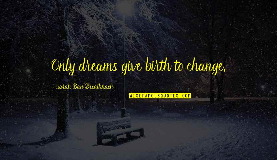 Glyphs Quotes By Sarah Ban Breathnach: Only dreams give birth to change.