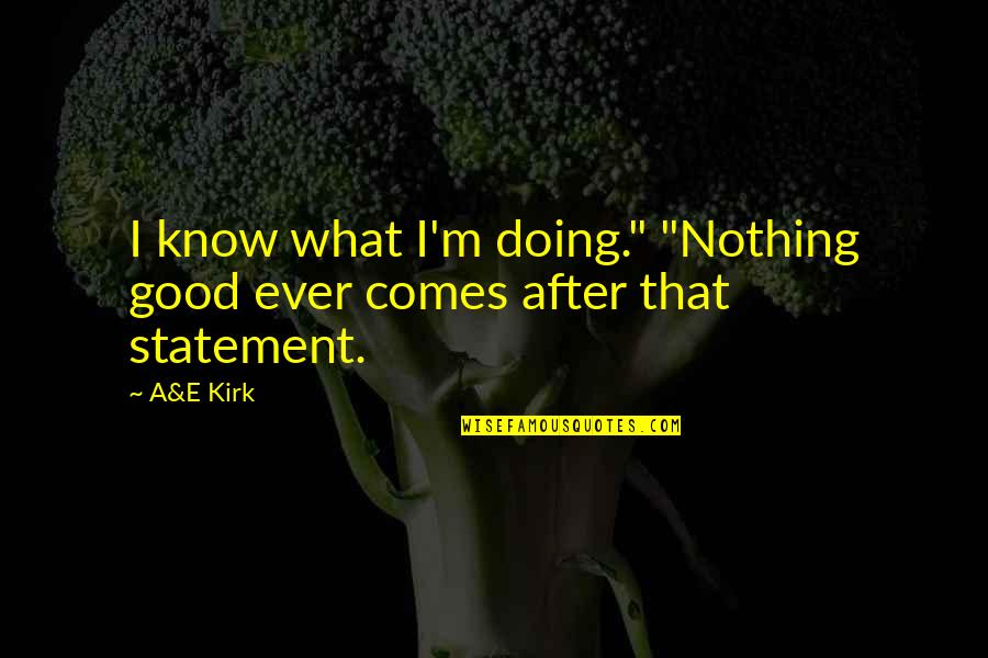 Gm Beautiful Quotes By A&E Kirk: I know what I'm doing." "Nothing good ever
