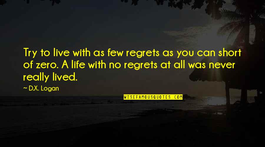 Gm Mahavir Quotes By D.X. Logan: Try to live with as few regrets as Gm Mahavir Quotes By D.X. Logan: Try to live with as few regrets as