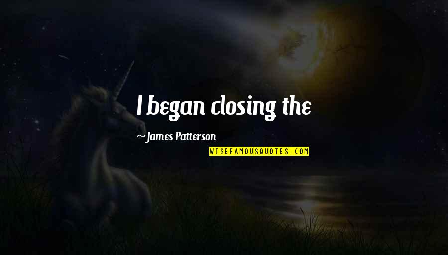 Gm Mahavir Quotes By James Patterson: I began closing the Gm Mahavir Quotes By James Patterson: I began closing the