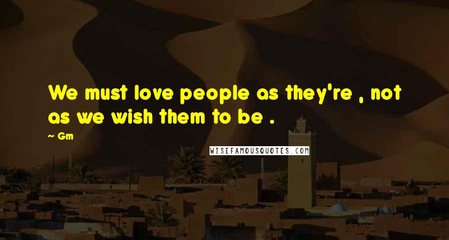 Gm quotes: We must love people as they're , not as we wish them to be .