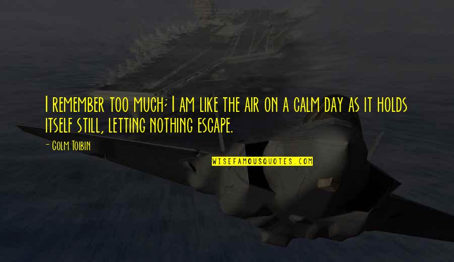 Gmab Quote Quotes By Colm Toibin: I remember too much; I am like the Gmab Quote Quotes By Colm Toibin: I remember too much; I am like the