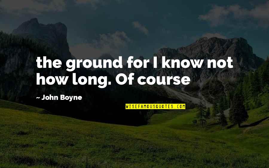 Gmc Chevy Quotes By John Boyne: the ground for I know not how long.