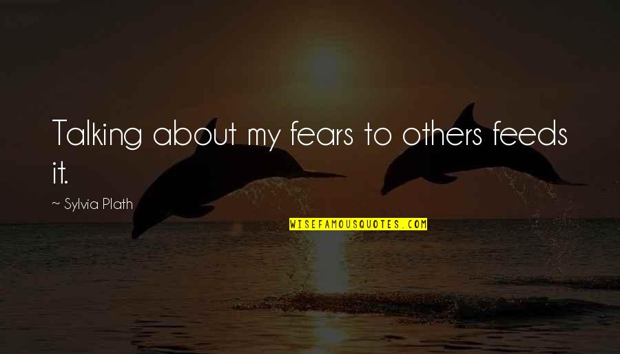 Gmc Quotes By Sylvia Plath: Talking about my fears to others feeds it.
