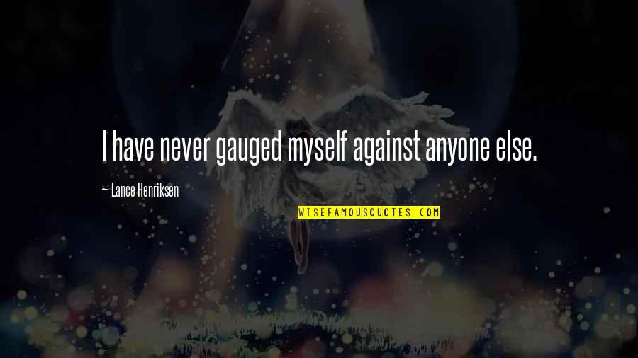 Gmeiner Wellsboro Quotes By Lance Henriksen: I have never gauged myself against anyone else. Gmeiner Wellsboro Quotes By Lance Henriksen: I have never gauged myself against anyone else.