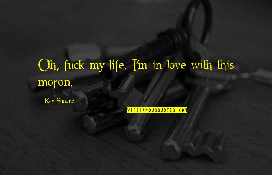 Gmeolt Quotes By Kay Simone: Oh, fuck my life. I'm in love with Gmeolt Quotes By Kay Simone: Oh, fuck my life. I'm in love with