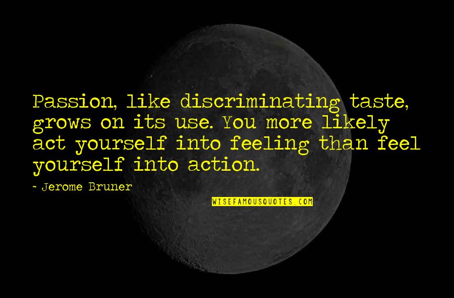 Gmir Quotes By Jerome Bruner: Passion, like discriminating taste, grows on its use. Gmir Quotes By Jerome Bruner: Passion, like discriminating taste, grows on its use.