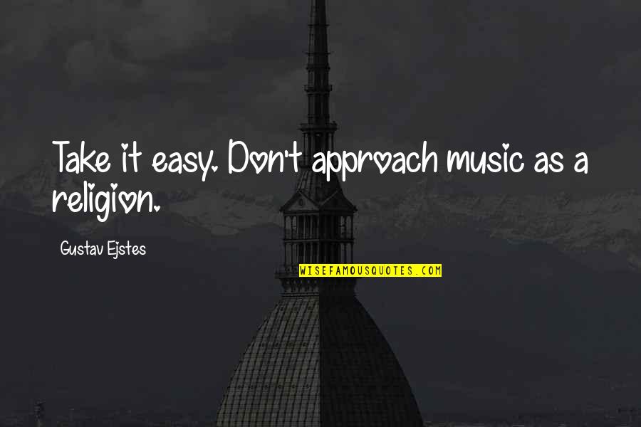 Gmiraculouse Quotes By Gustav Ejstes: Take it easy. Don't approach music as a Gmiraculouse Quotes By Gustav Ejstes: Take it easy. Don't approach music as a