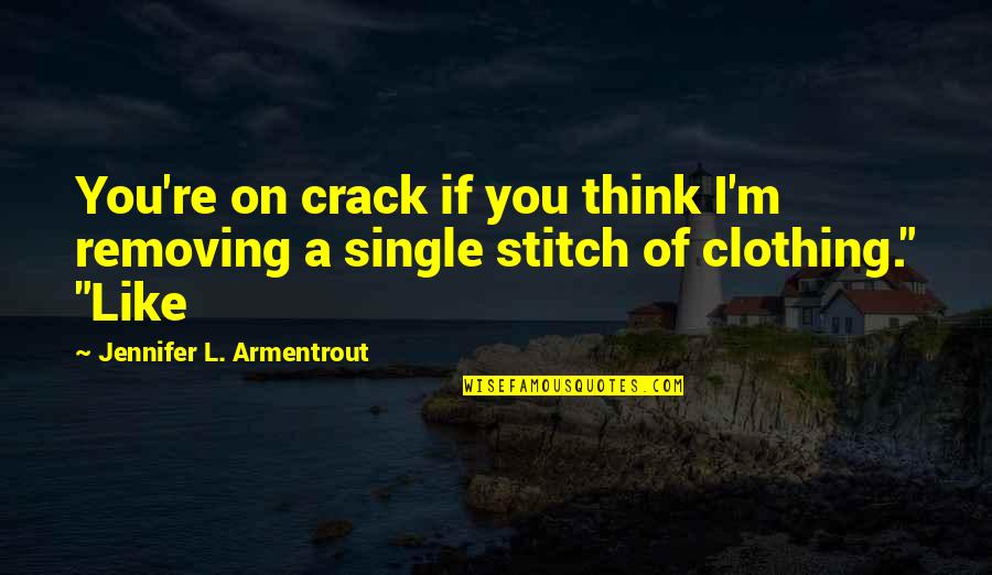 Gmos Being Good Quotes By Jennifer L. Armentrout: You're on crack if you think I'm removing Gmos Being Good Quotes By Jennifer L. Armentrout: You're on crack if you think I'm removing
