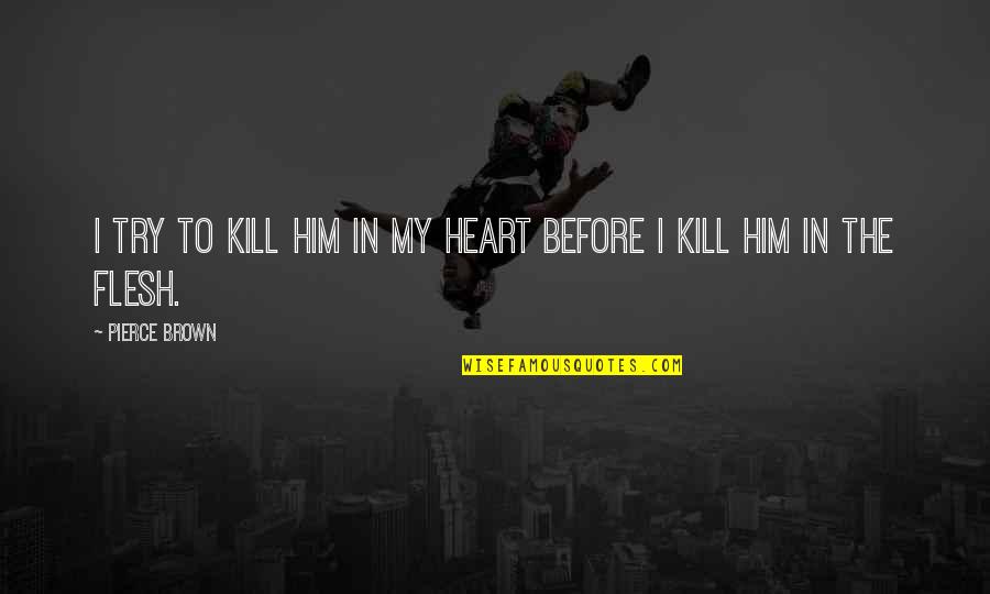 Gmos Being Good Quotes By Pierce Brown: I try to kill him in my heart