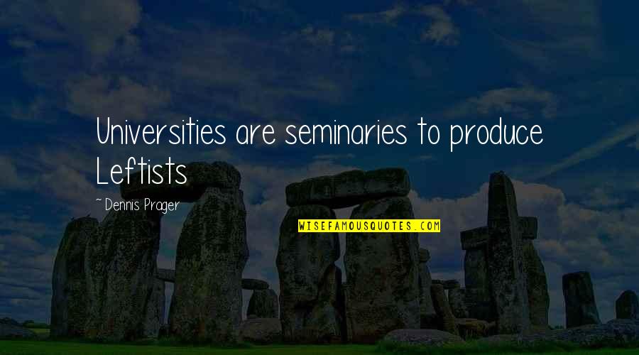 Gmsnet Quotes By Dennis Prager: Universities are seminaries to produce Leftists