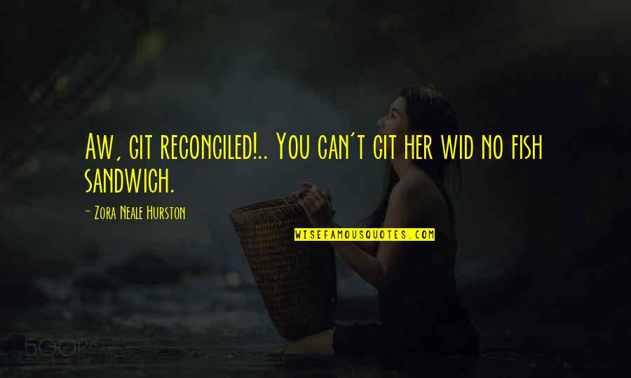Gnader Quotes By Zora Neale Hurston: Aw, git reconciled!.. You can't git her wid Gnader Quotes By Zora Neale Hurston: Aw, git reconciled!.. You can't git her wid