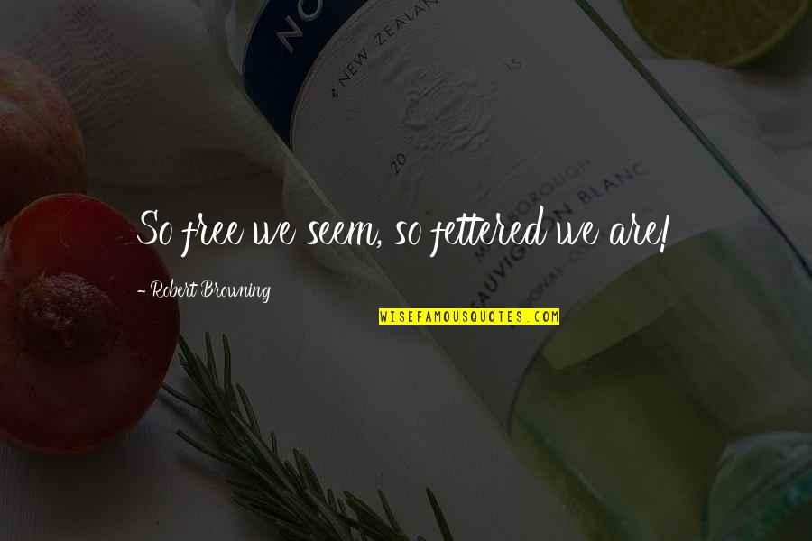 Gnaeus Julius Quotes By Robert Browning: So free we seem, so fettered we are!