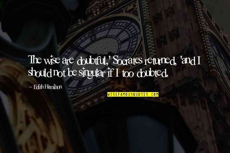 Gnaeus Plancius Quotes By Edith Hamilton: The wise are doubtful,' Socrates returned, 'and I Gnaeus Plancius Quotes By Edith Hamilton: The wise are doubtful,' Socrates returned, 'and I