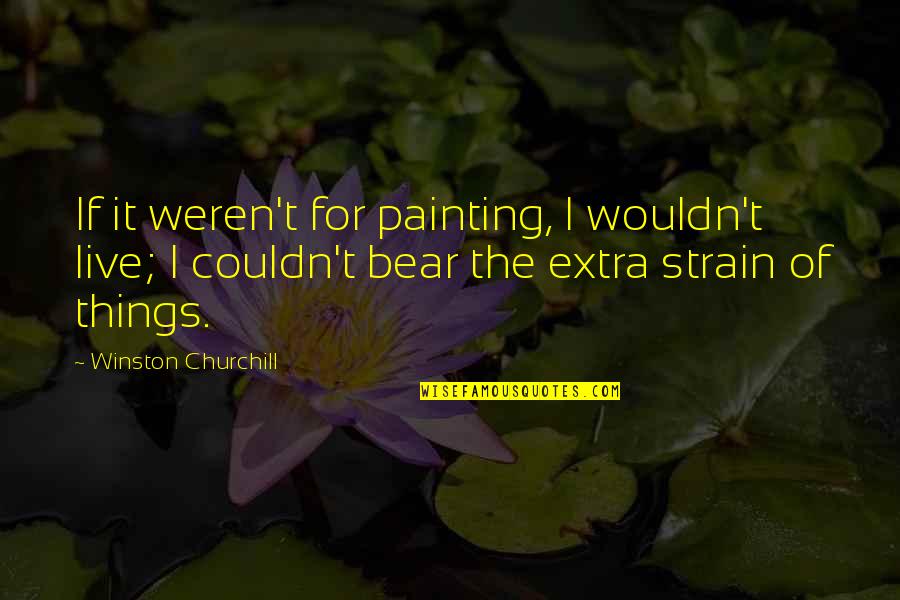 Gnanalingam Family Quotes By Winston Churchill: If it weren't for painting, I wouldn't live;