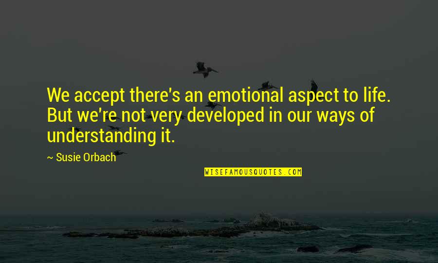 Gnant Hyperthermia Quotes By Susie Orbach: We accept there's an emotional aspect to life.