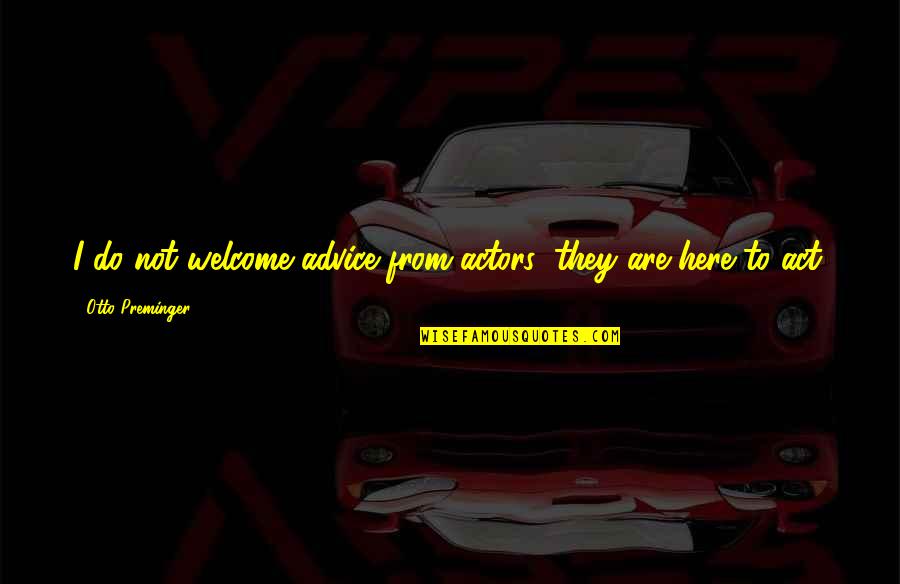 Gnant New Trier Quotes By Otto Preminger: I do not welcome advice from actors; they Gnant New Trier Quotes By Otto Preminger: I do not welcome advice from actors; they