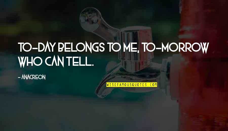 Gnappy Quotes By Anacreon: To-day belongs to me, To-morrow who can tell.