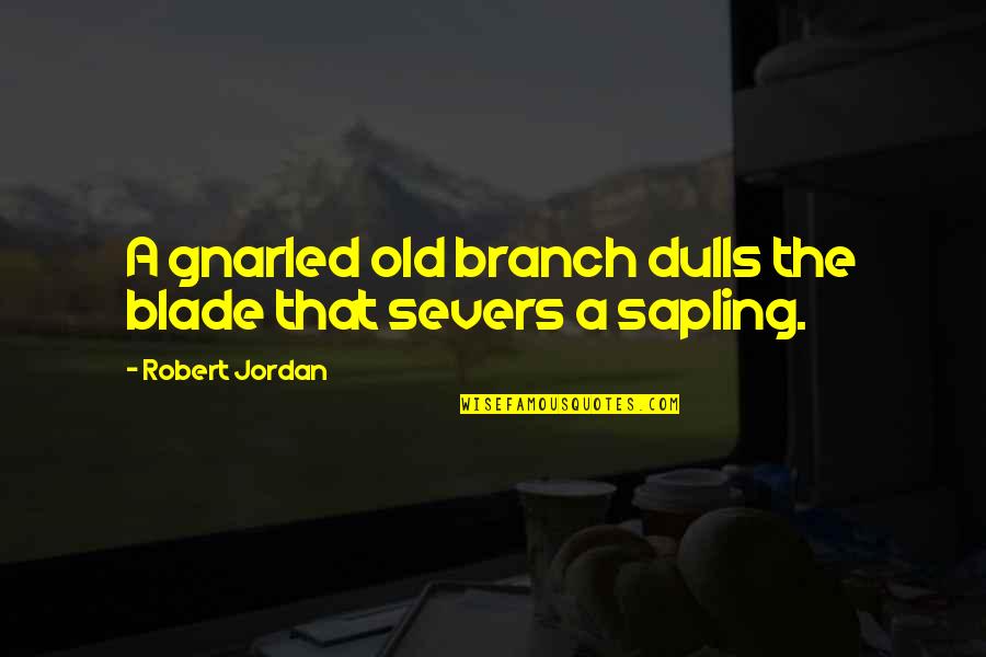 Gnarled Quotes By Robert Jordan: A gnarled old branch dulls the blade that Gnarled Quotes By Robert Jordan: A gnarled old branch dulls the blade that