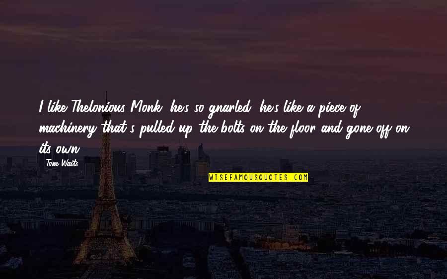 Gnarled Quotes By Tom Waits: I like Thelonious Monk, he's so gnarled, he's Gnarled Quotes By Tom Waits: I like Thelonious Monk, he's so gnarled, he's