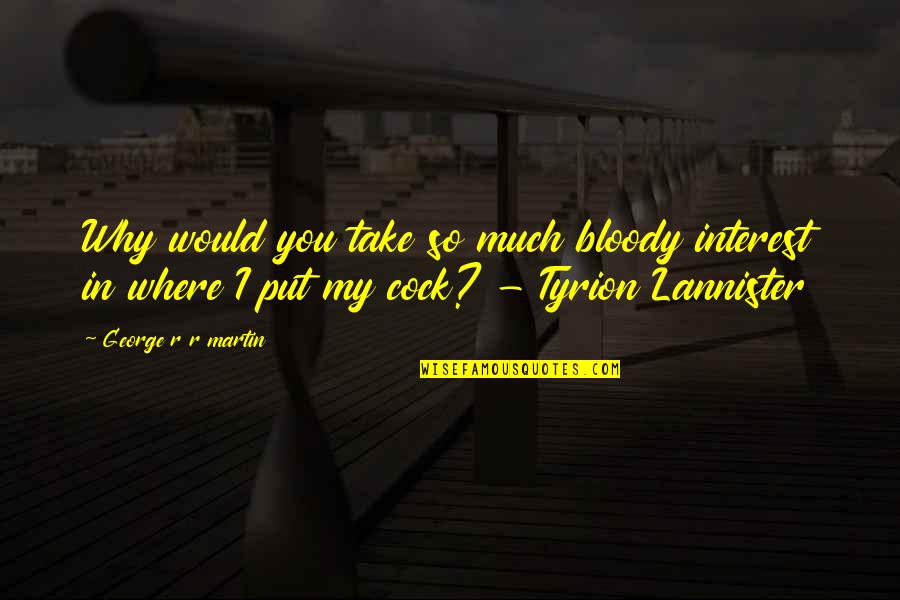 Gnarly Dude Quotes By George R R Martin: Why would you take so much bloody interest Gnarly Dude Quotes By George R R Martin: Why would you take so much bloody interest
