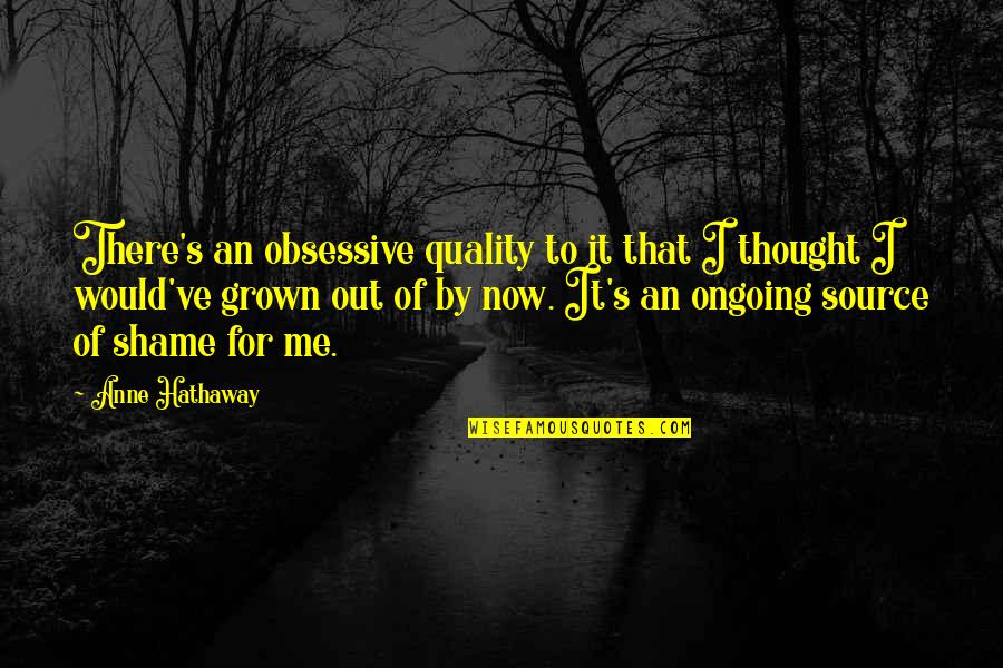 Gnarly Life Quotes By Anne Hathaway: There's an obsessive quality to it that I