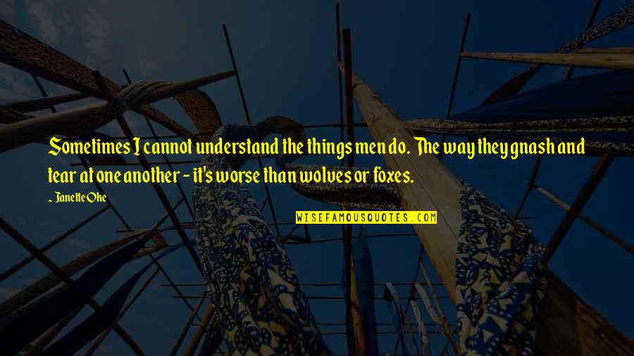 Gnash Quotes By Janette Oke: Sometimes I cannot understand the things men do. Gnash Quotes By Janette Oke: Sometimes I cannot understand the things men do.
