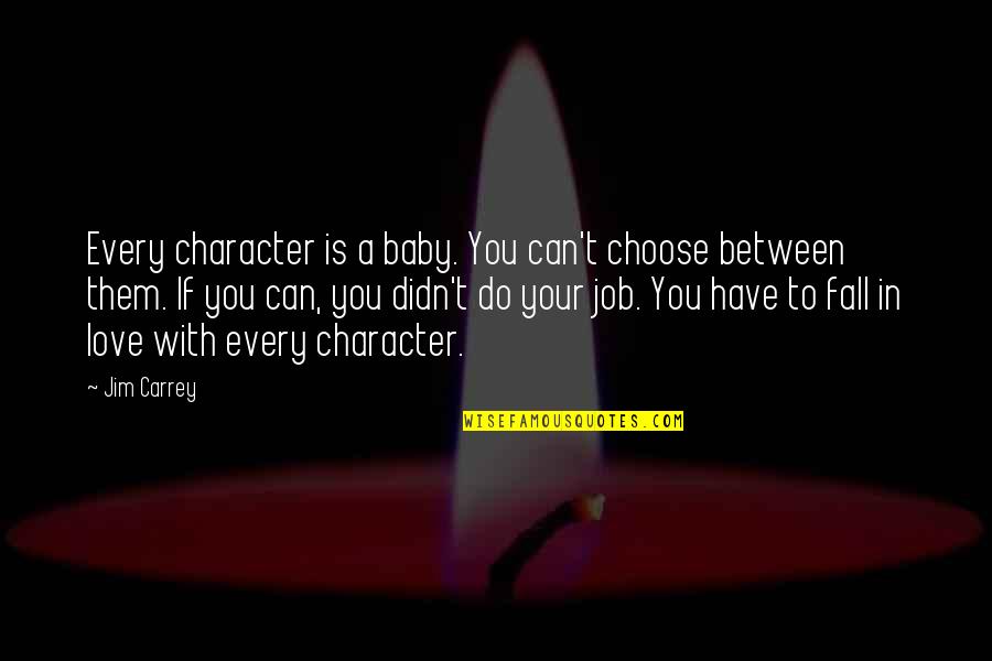 Gnashed On Him Quotes By Jim Carrey: Every character is a baby. You can't choose Gnashed On Him Quotes By Jim Carrey: Every character is a baby. You can't choose