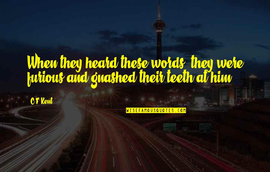Gnashed Quotes By C.F Kent: When they heard these words, they were furious
