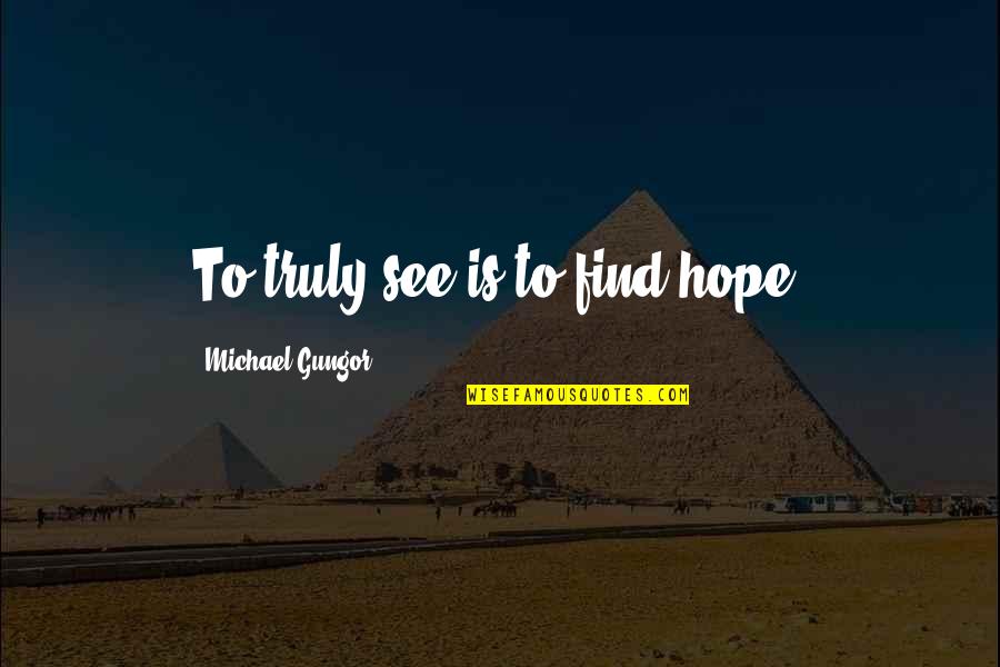 Gnashing Of Teeth Quote Quotes By Michael Gungor: To truly see is to find hope.