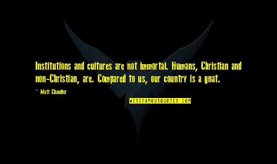 Gnat Quotes By Matt Chandler: Institutions and cultures are not immortal. Humans, Christian