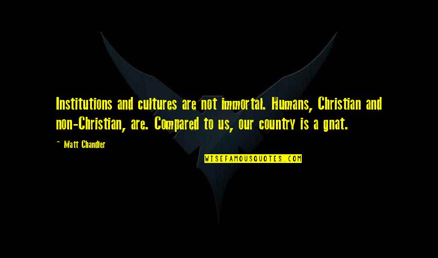 Gnat Quotes By Matt Chandler: Institutions and cultures are not immortal. Humans, Christian Gnat Quotes By Matt Chandler: Institutions and cultures are not immortal. Humans, Christian