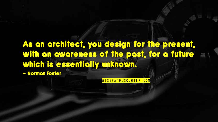 Gnathodontics Quotes By Norman Foster: As an architect, you design for the present, Gnathodontics Quotes By Norman Foster: As an architect, you design for the present,