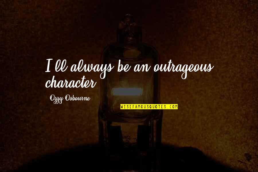 Gnats Quotes By Ozzy Osbourne: I'll always be an outrageous character. Gnats Quotes By Ozzy Osbourne: I'll always be an outrageous character.