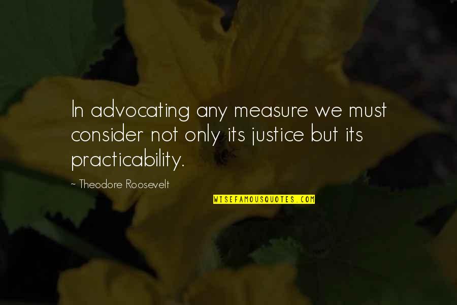 Gnawed Key Quotes By Theodore Roosevelt: In advocating any measure we must consider not