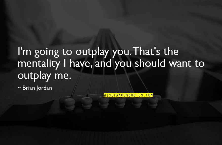 Gnawsome Quotes By Brian Jordan: I'm going to outplay you. That's the mentality Gnawsome Quotes By Brian Jordan: I'm going to outplay you. That's the mentality