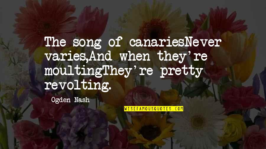 Gnaydn Resmi Quotes By Ogden Nash: The song of canariesNever varies,And when they're moultingThey're