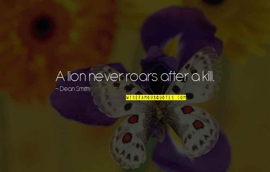 Gndit Quotes By Dean Smith: A lion never roars after a kill. Gndit Quotes By Dean Smith: A lion never roars after a kill.