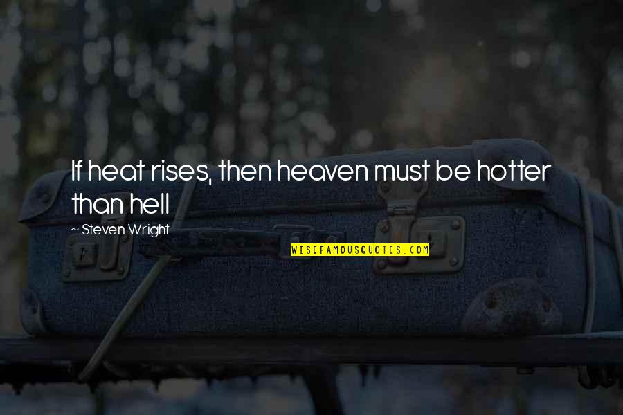 Gneisses Quotes By Steven Wright: If heat rises, then heaven must be hotter