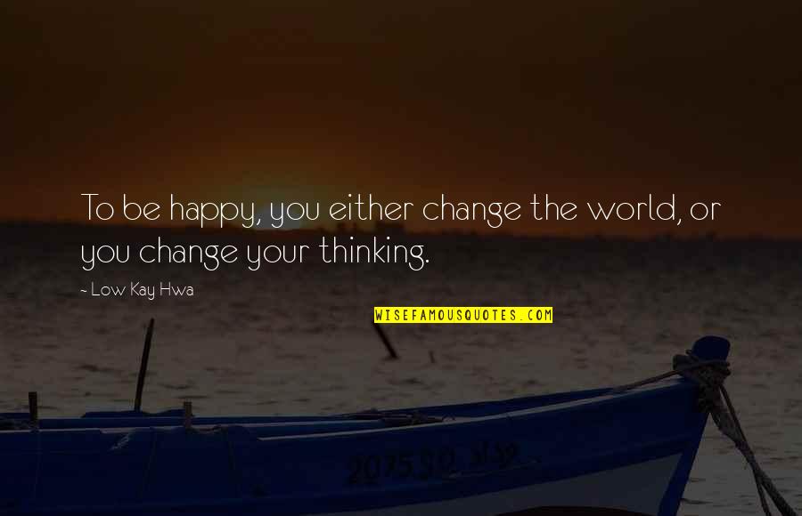 Gneral Quotes By Low Kay Hwa: To be happy, you either change the world,