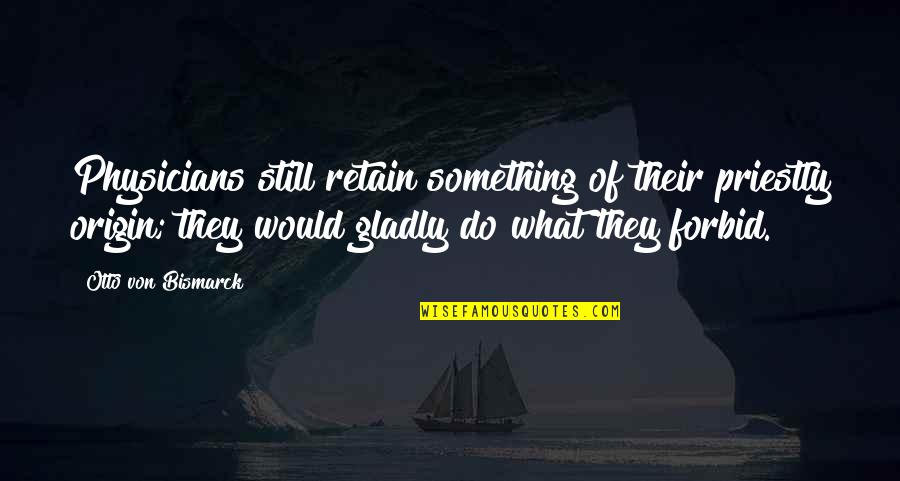Gneydo Quotes By Otto Von Bismarck: Physicians still retain something of their priestly origin; Gneydo Quotes By Otto Von Bismarck: Physicians still retain something of their priestly origin;