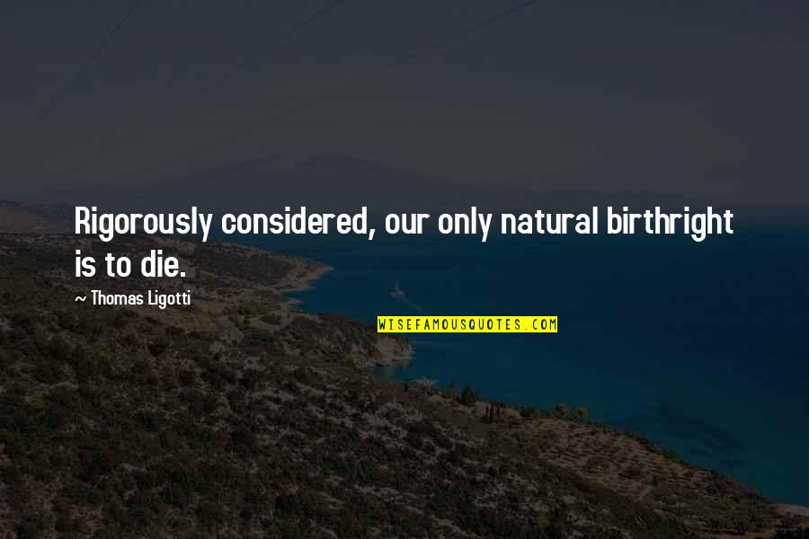 Gneydo Quotes By Thomas Ligotti: Rigorously considered, our only natural birthright is to