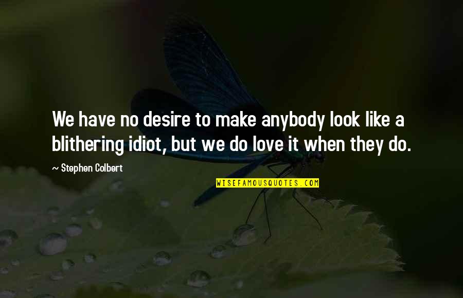 Gniewek Jay Quotes By Stephen Colbert: We have no desire to make anybody look Gniewek Jay Quotes By Stephen Colbert: We have no desire to make anybody look