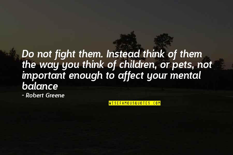 Gniewie Quotes By Robert Greene: Do not fight them. Instead think of them