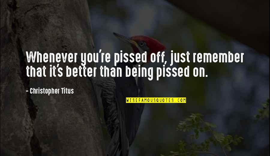 Gniewko Quotes By Christopher Titus: Whenever you're pissed off, just remember that it's Gniewko Quotes By Christopher Titus: Whenever you're pissed off, just remember that it's