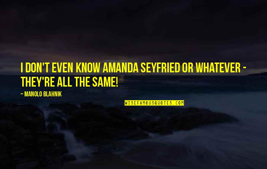 Gniotpol Quotes By Manolo Blahnik: I don't even know Amanda Seyfried or whatever