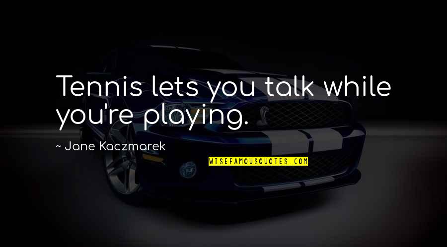 Gnisci Quotes By Jane Kaczmarek: Tennis lets you talk while you're playing.
