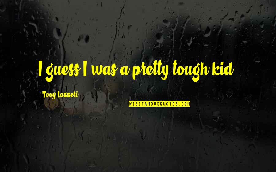 Gnjag Quotes By Tony Lazzeri: I guess I was a pretty tough kid. Gnjag Quotes By Tony Lazzeri: I guess I was a pretty tough kid.