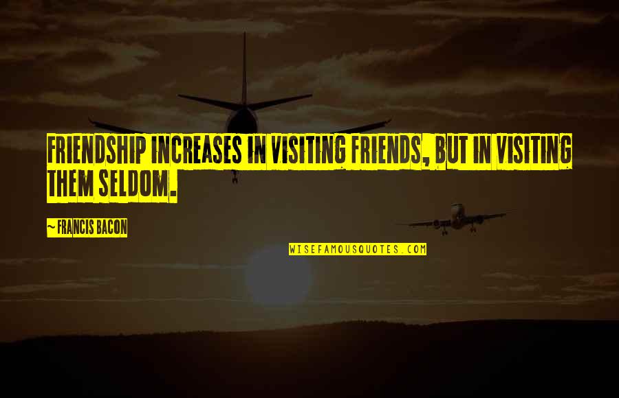 Gnjev Andjela Quotes By Francis Bacon: Friendship increases in visiting friends, but in visiting